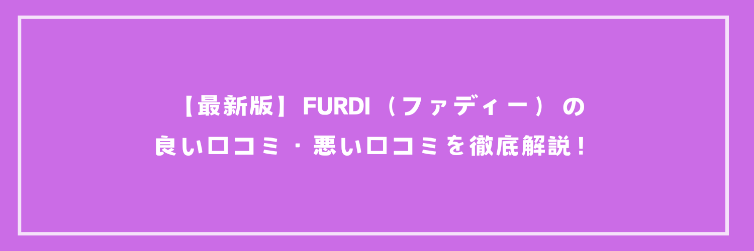 【最新版】FURDI（ファディー）の良い口コミ・悪い口コミを徹底解説！